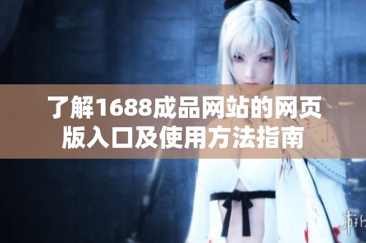 了解1688成品网站的网页版入口及使用方法指南