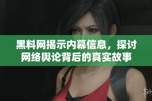 黑料网揭示内幕信息，探讨网络舆论背后的真实故事
