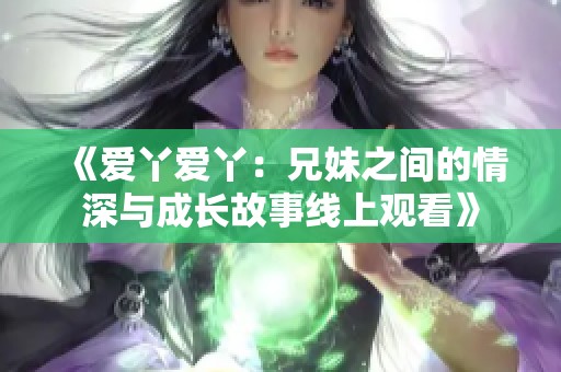 《爱丫爱丫：兄妹之间的情深与成长故事线上观看》
