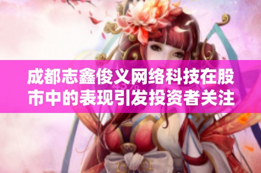 成都志鑫俊义网络科技在股市中的表现引发投资者关注与热议