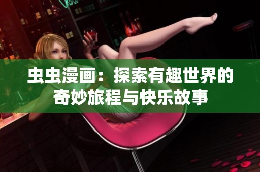 虫虫漫画：探索有趣世界的奇妙旅程与快乐故事