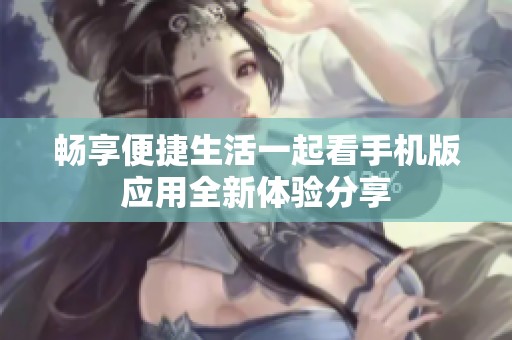畅享便捷生活一起看手机版应用全新体验分享