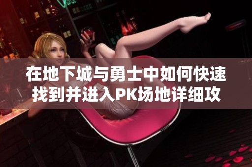 在地下城与勇士中如何快速找到并进入PK场地详细攻略