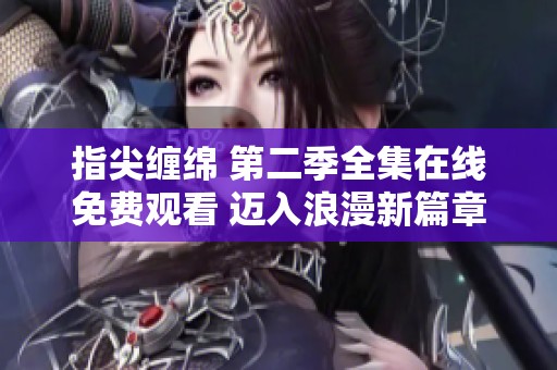 指尖缠绵 第二季全集在线免费观看 迈入浪漫新篇章