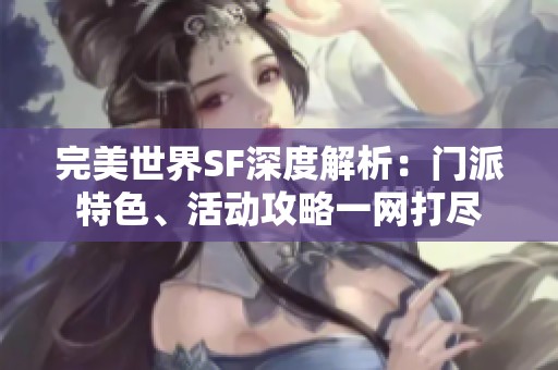 完美世界SF深度解析：门派特色、活动攻略一网打尽
