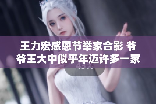 王力宏感恩节举家合影 爷爷王大中似乎年迈许多一家人温馨和谐