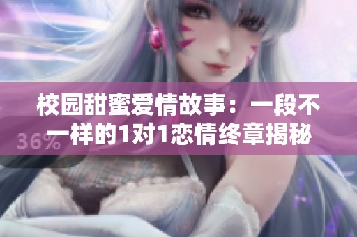 校园甜蜜爱情故事：一段不一样的1对1恋情终章揭秘