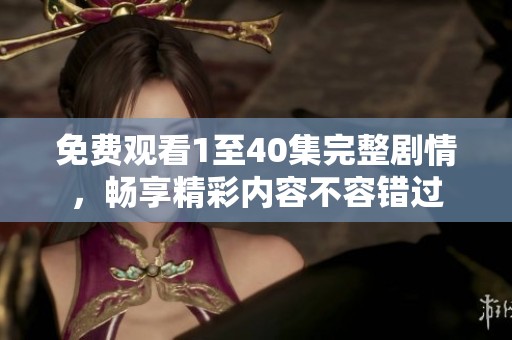 免费观看1至40集完整剧情，畅享精彩内容不容错过