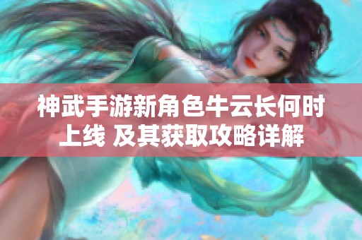 神武手游新角色牛云长何时上线 及其获取攻略详解