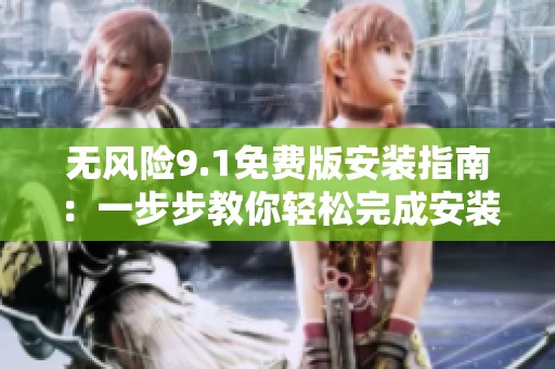 无风险9.1免费版安装指南：一步步教你轻松完成安装过程