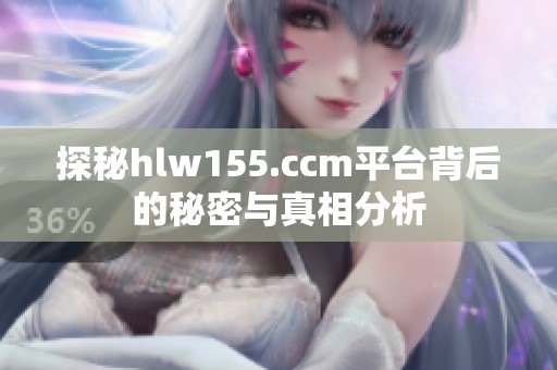 探秘hlw155.ccm平台背后的秘密与真相分析