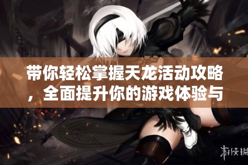带你轻松掌握天龙活动攻略，全面提升你的游戏体验与技巧！