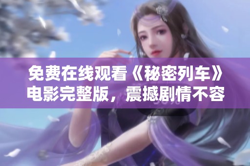 免费在线观看《秘密列车》电影完整版，震撼剧情不容错过