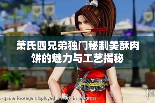 萧氏四兄弟独门秘制美酥肉饼的魅力与工艺揭秘