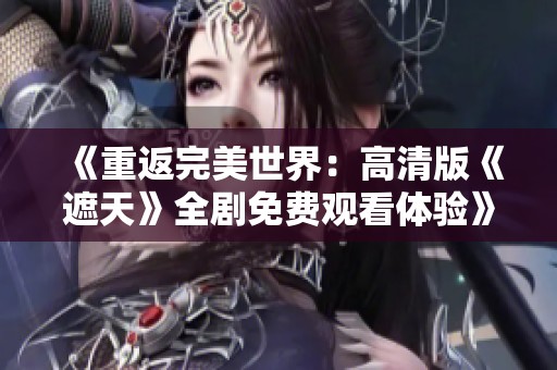 《重返完美世界：高清版《遮天》全剧免费观看体验》