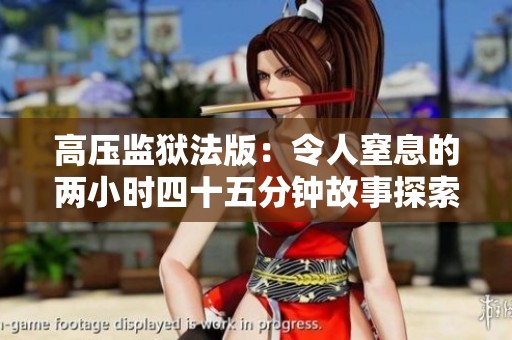 高压监狱法版：令人窒息的两小时四十五分钟故事探索