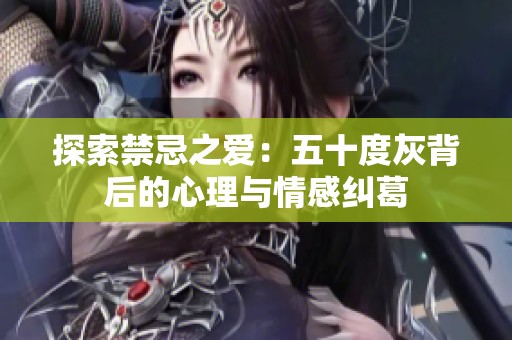 探索禁忌之爱：五十度灰背后的心理与情感纠葛