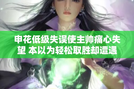 申花低级失误使主帅痛心失望 本以为轻松取胜却遭遇打击