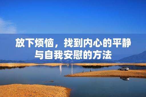 放下烦恼，找到内心的平静与自我安慰的方法