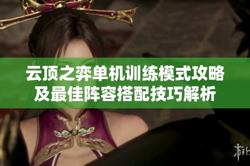 云顶之弈单机训练模式攻略及最佳阵容搭配技巧解析