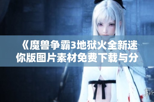 《魔兽争霸3地狱火全新迷你版图片素材免费下载与分享》