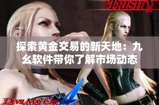探索黄金交易的新天地：九幺软件带你了解市场动态