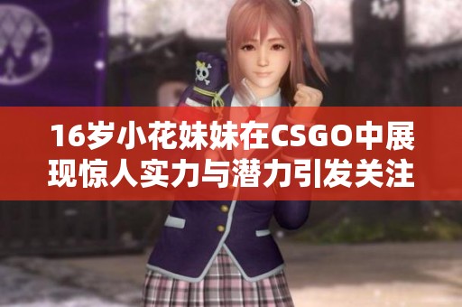 16岁小花妹妹在CSGO中展现惊人实力与潜力引发关注