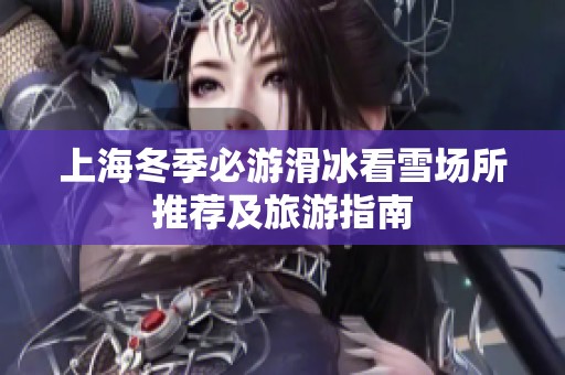 上海冬季必游滑冰看雪场所推荐及旅游指南