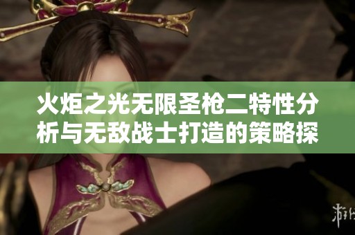 火炬之光无限圣枪二特性分析与无敌战士打造的策略探讨