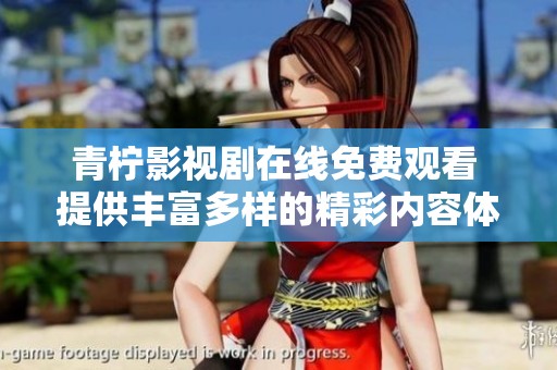 青柠影视剧在线免费观看 提供丰富多样的精彩内容体验