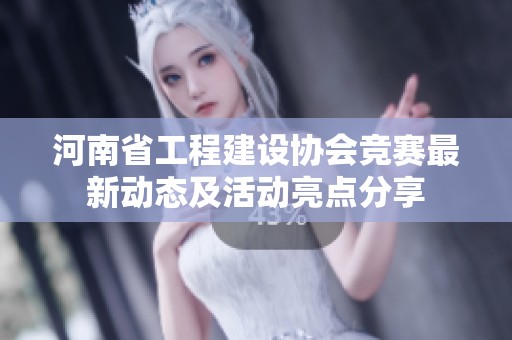 河南省工程建设协会竞赛最新动态及活动亮点分享