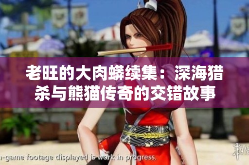 老旺的大肉蟒续集：深海猎杀与熊猫传奇的交错故事