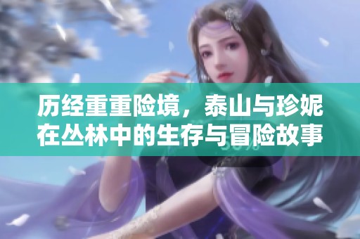 历经重重险境，泰山与珍妮在丛林中的生存与冒险故事