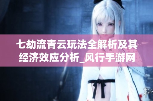 七劫流青云玩法全解析及其经济效应分析_风行手游网