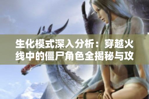 生化模式深入分析：穿越火线中的僵尸角色全揭秘与攻略