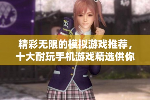 精彩无限的模拟游戏推荐，十大耐玩手机游戏精选供你选择