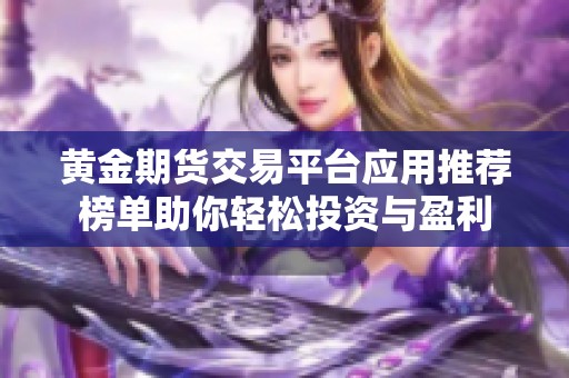 黄金期货交易平台应用推荐榜单助你轻松投资与盈利