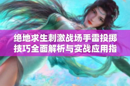 绝地求生刺激战场手雷投掷技巧全面解析与实战应用指南