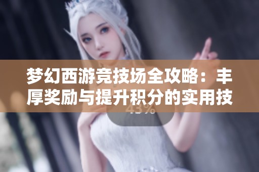梦幻西游竞技场全攻略：丰厚奖励与提升积分的实用技巧分享