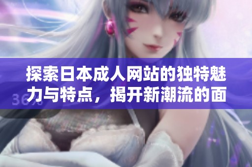 探索日本成人网站的独特魅力与特点，揭开新潮流的面纱