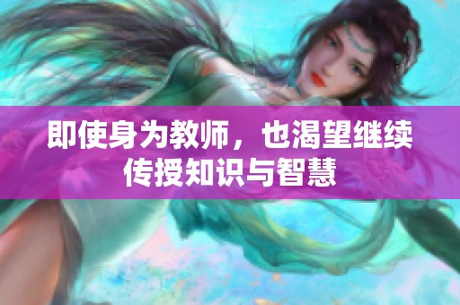 即使身为教师，也渴望继续传授知识与智慧