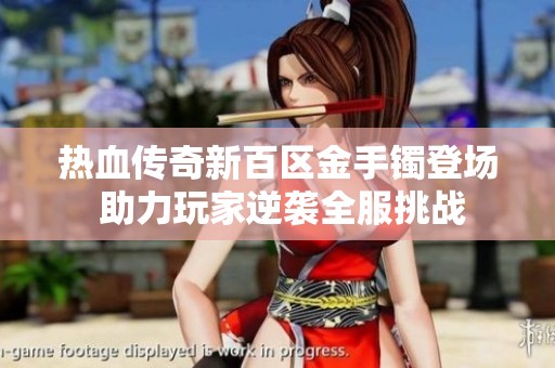 热血传奇新百区金手镯登场 助力玩家逆袭全服挑战