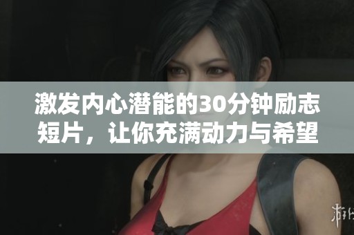 激发内心潜能的30分钟励志短片，让你充满动力与希望
