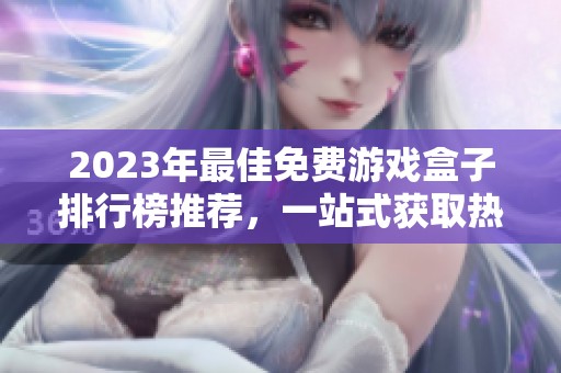 2023年最佳免费游戏盒子排行榜推荐，一站式获取热门游戏体验