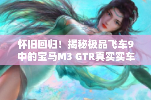 怀旧回归！揭秘极品飞车9中的宝马M3 GTR真实实车体验