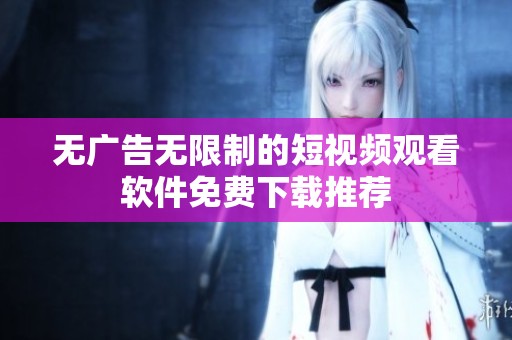 无广告无限制的短视频观看软件免费下载推荐