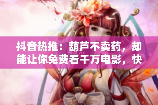 抖音热推：葫芦不卖药，却能让你免费看千万电影，快来一探究竟！