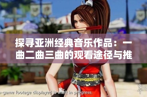 探寻亚洲经典音乐作品：一曲二曲三曲的观看途径与推荐