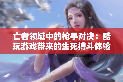 亡者领域中的枪手对决：酷玩游戏带来的生死搏斗体验