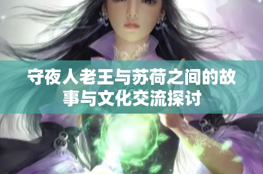 守夜人老王与苏荷之间的故事与文化交流探讨